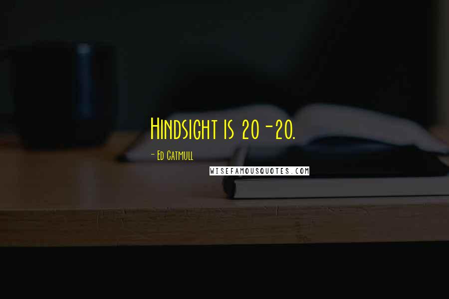 Ed Catmull Quotes: Hindsight is 20-20.