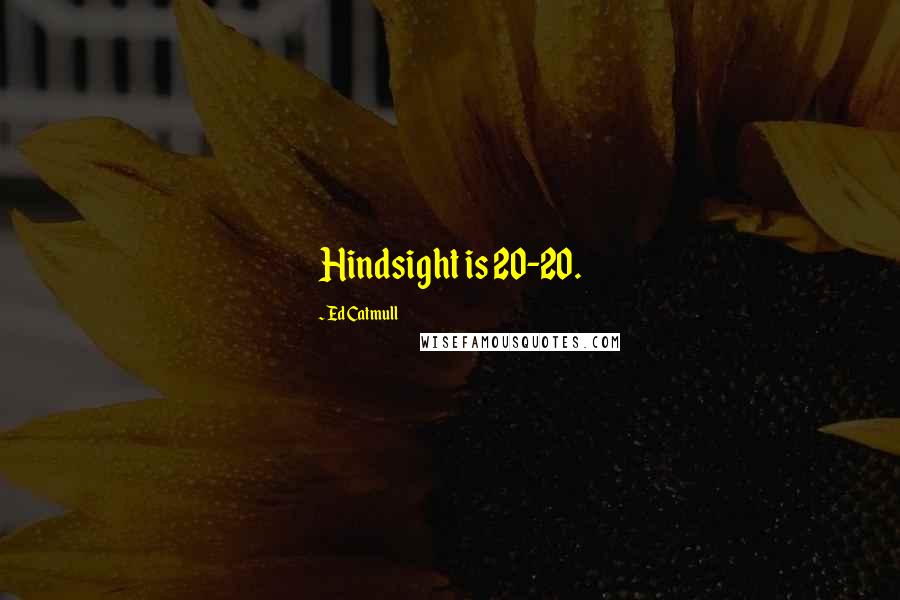 Ed Catmull Quotes: Hindsight is 20-20.