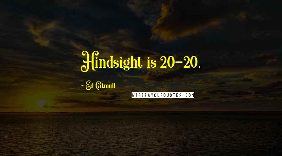 Ed Catmull Quotes: Hindsight is 20-20.