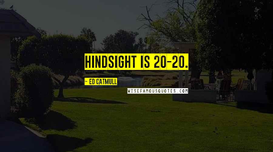 Ed Catmull Quotes: Hindsight is 20-20.