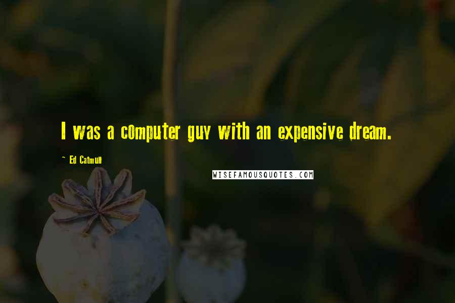 Ed Catmull Quotes: I was a computer guy with an expensive dream.