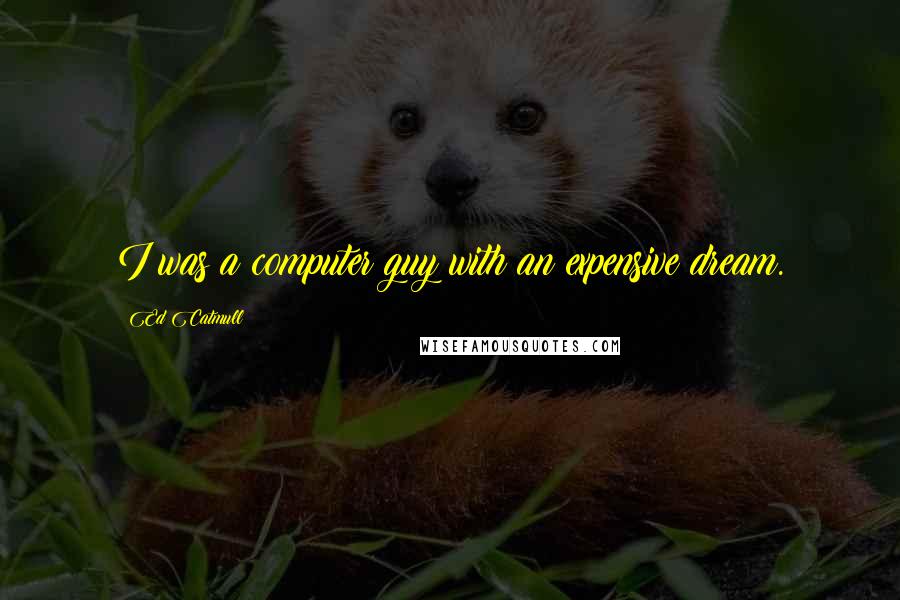 Ed Catmull Quotes: I was a computer guy with an expensive dream.