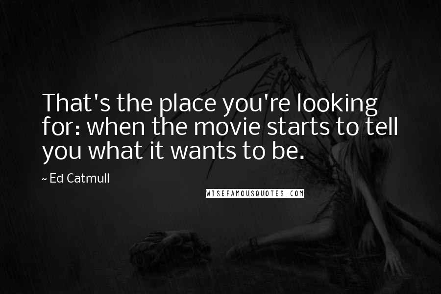 Ed Catmull Quotes: That's the place you're looking for: when the movie starts to tell you what it wants to be.