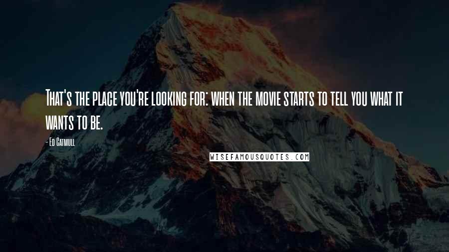 Ed Catmull Quotes: That's the place you're looking for: when the movie starts to tell you what it wants to be.