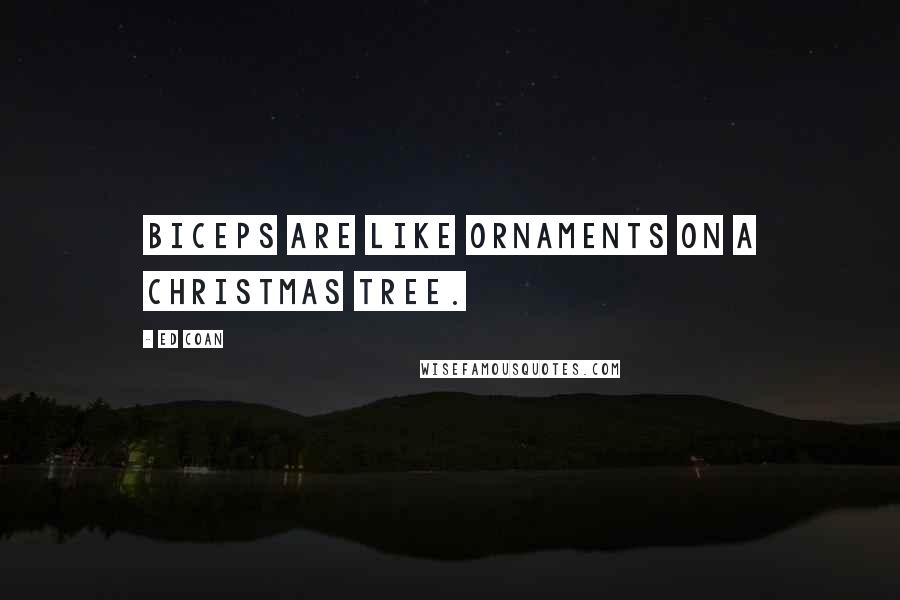 Ed Coan Quotes: Biceps are like ornaments on a Christmas tree.