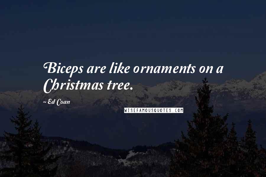 Ed Coan Quotes: Biceps are like ornaments on a Christmas tree.