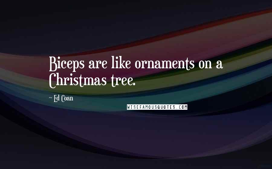 Ed Coan Quotes: Biceps are like ornaments on a Christmas tree.