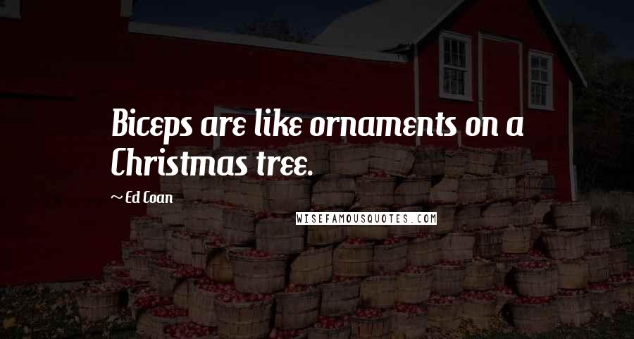 Ed Coan Quotes: Biceps are like ornaments on a Christmas tree.