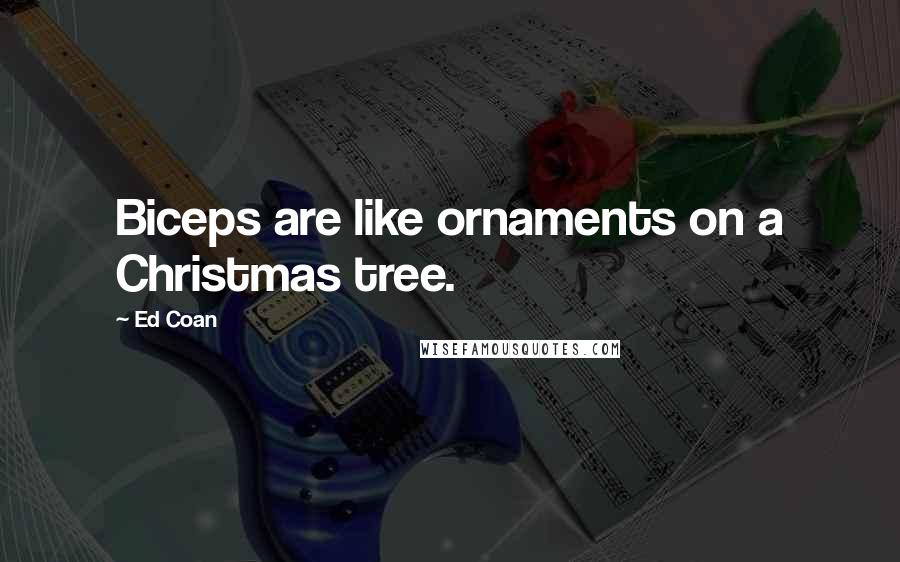 Ed Coan Quotes: Biceps are like ornaments on a Christmas tree.