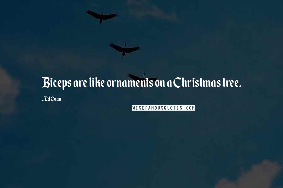 Ed Coan Quotes: Biceps are like ornaments on a Christmas tree.