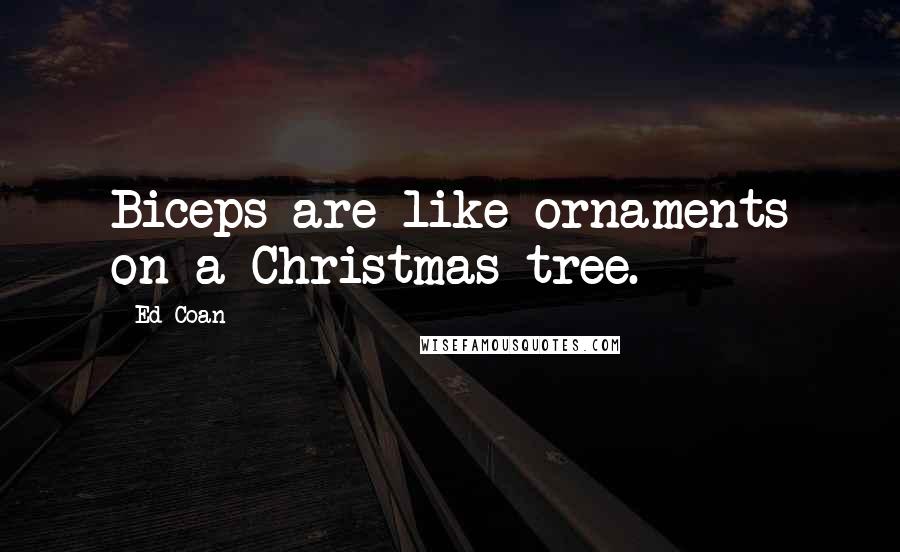 Ed Coan Quotes: Biceps are like ornaments on a Christmas tree.