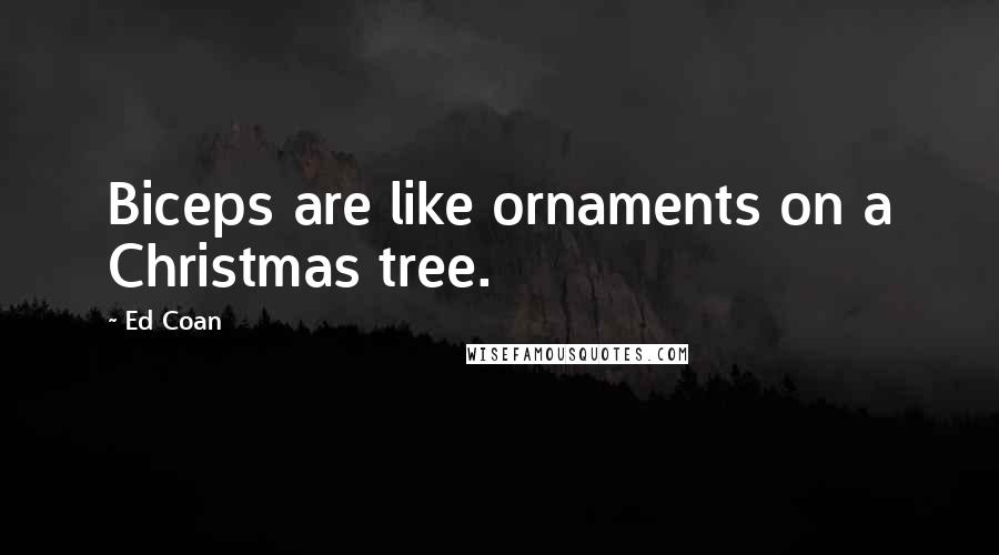 Ed Coan Quotes: Biceps are like ornaments on a Christmas tree.