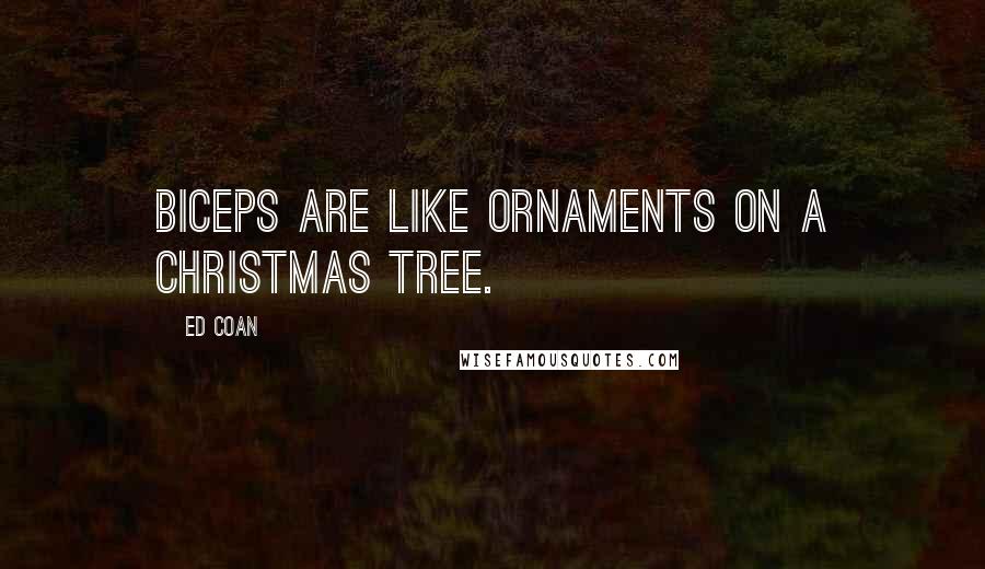 Ed Coan Quotes: Biceps are like ornaments on a Christmas tree.