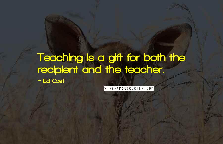 Ed Coet Quotes: Teaching is a gift for both the recipient and the teacher.