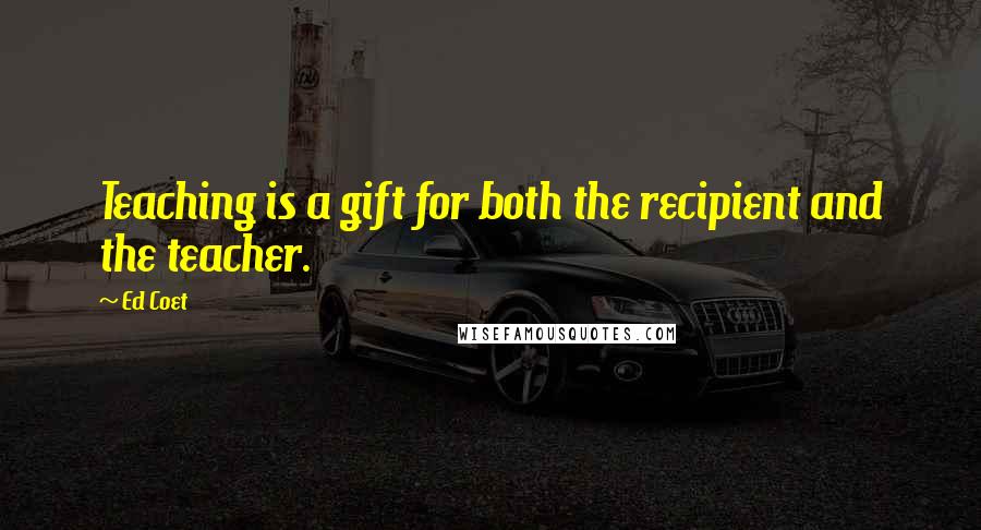 Ed Coet Quotes: Teaching is a gift for both the recipient and the teacher.