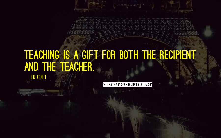 Ed Coet Quotes: Teaching is a gift for both the recipient and the teacher.