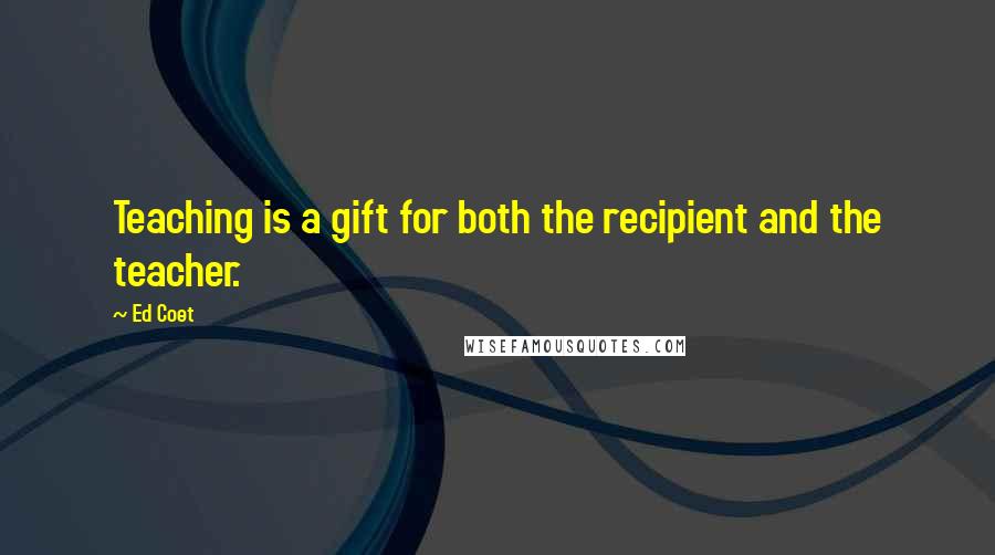 Ed Coet Quotes: Teaching is a gift for both the recipient and the teacher.