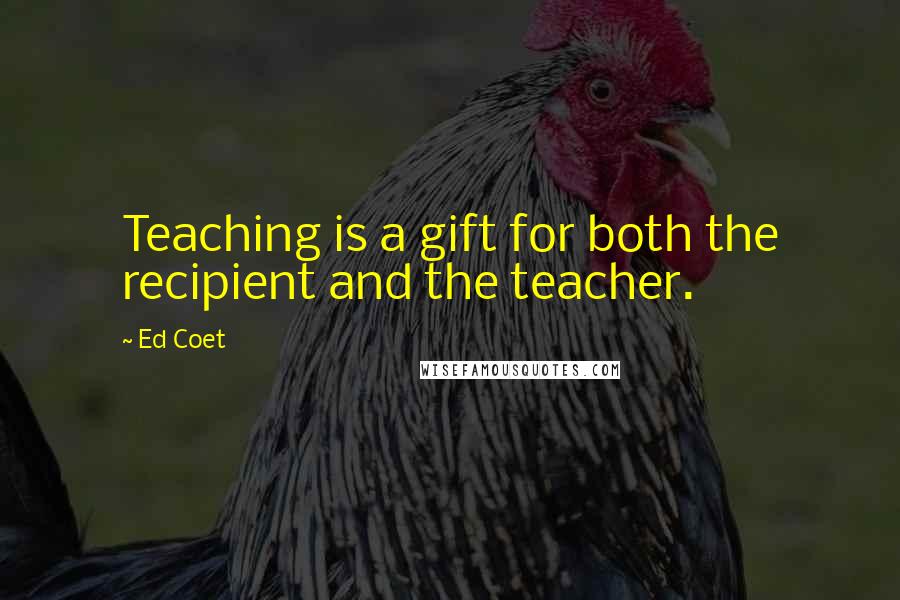 Ed Coet Quotes: Teaching is a gift for both the recipient and the teacher.