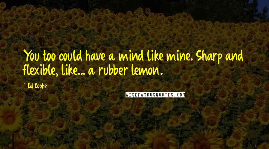 Ed Cooke Quotes: You too could have a mind like mine. Sharp and flexible, like... a rubber lemon.