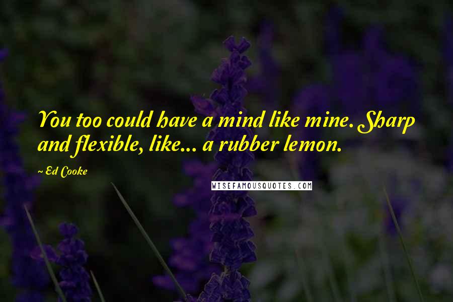 Ed Cooke Quotes: You too could have a mind like mine. Sharp and flexible, like... a rubber lemon.