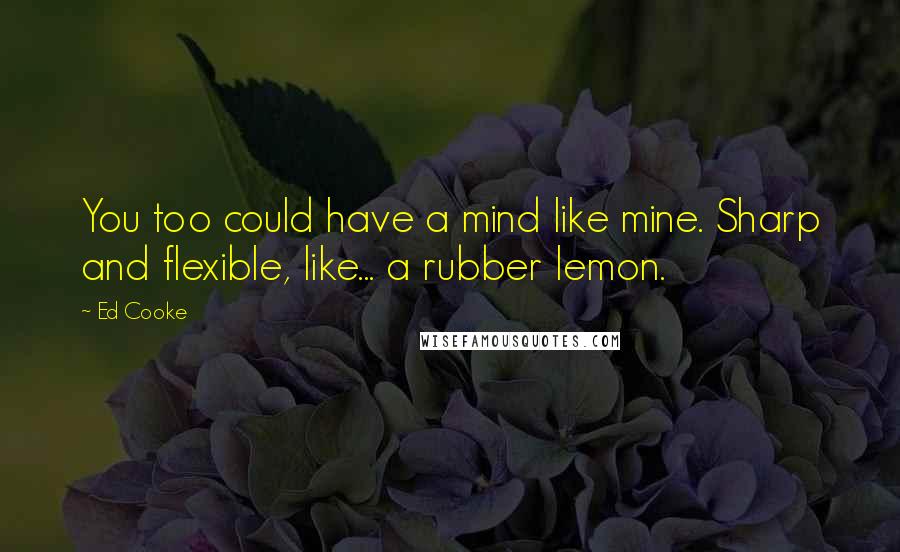 Ed Cooke Quotes: You too could have a mind like mine. Sharp and flexible, like... a rubber lemon.