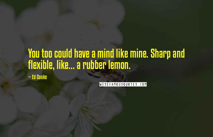 Ed Cooke Quotes: You too could have a mind like mine. Sharp and flexible, like... a rubber lemon.