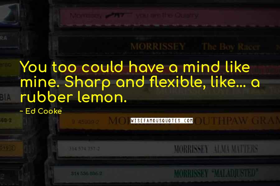 Ed Cooke Quotes: You too could have a mind like mine. Sharp and flexible, like... a rubber lemon.