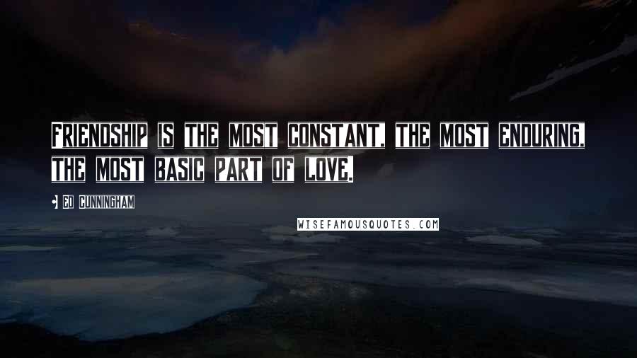 Ed Cunningham Quotes: Friendship is the most constant, the most enduring, the most basic part of love.