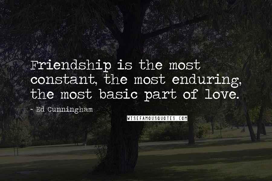 Ed Cunningham Quotes: Friendship is the most constant, the most enduring, the most basic part of love.