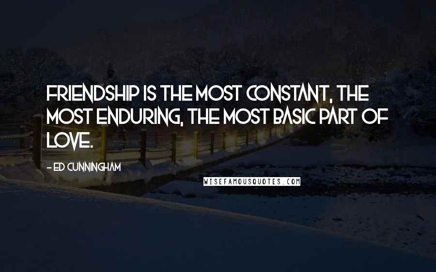 Ed Cunningham Quotes: Friendship is the most constant, the most enduring, the most basic part of love.