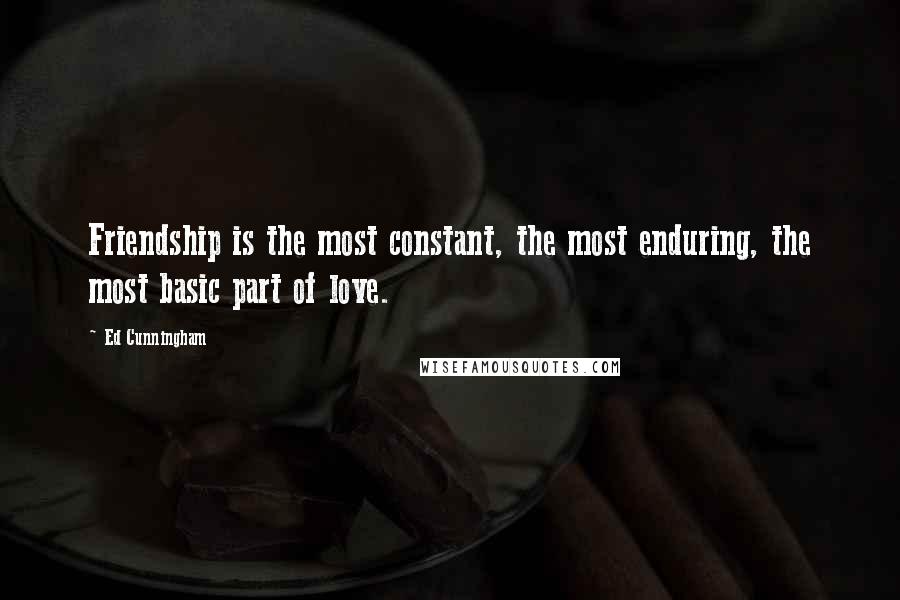 Ed Cunningham Quotes: Friendship is the most constant, the most enduring, the most basic part of love.