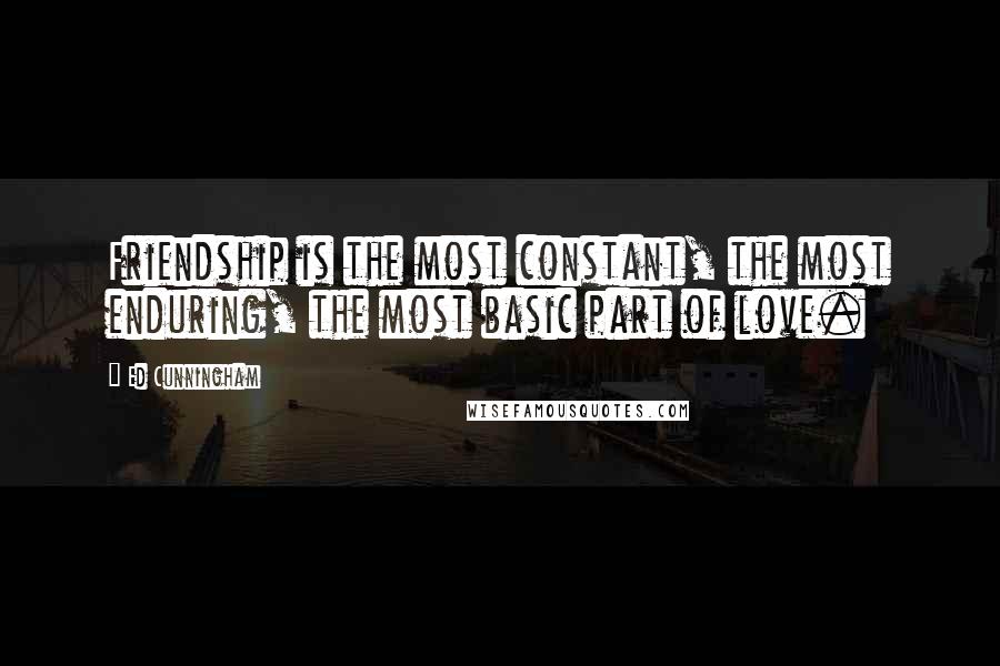 Ed Cunningham Quotes: Friendship is the most constant, the most enduring, the most basic part of love.