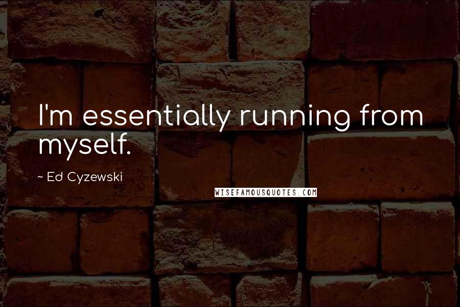 Ed Cyzewski Quotes: I'm essentially running from myself.