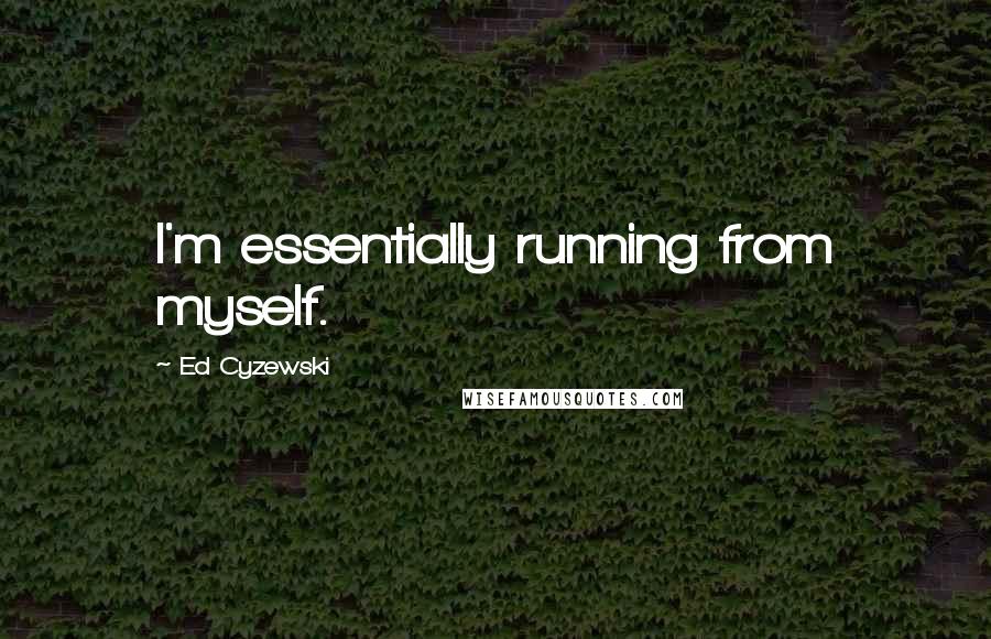 Ed Cyzewski Quotes: I'm essentially running from myself.