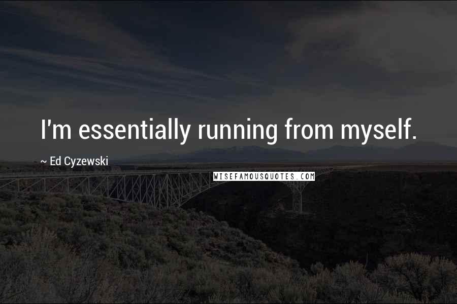 Ed Cyzewski Quotes: I'm essentially running from myself.