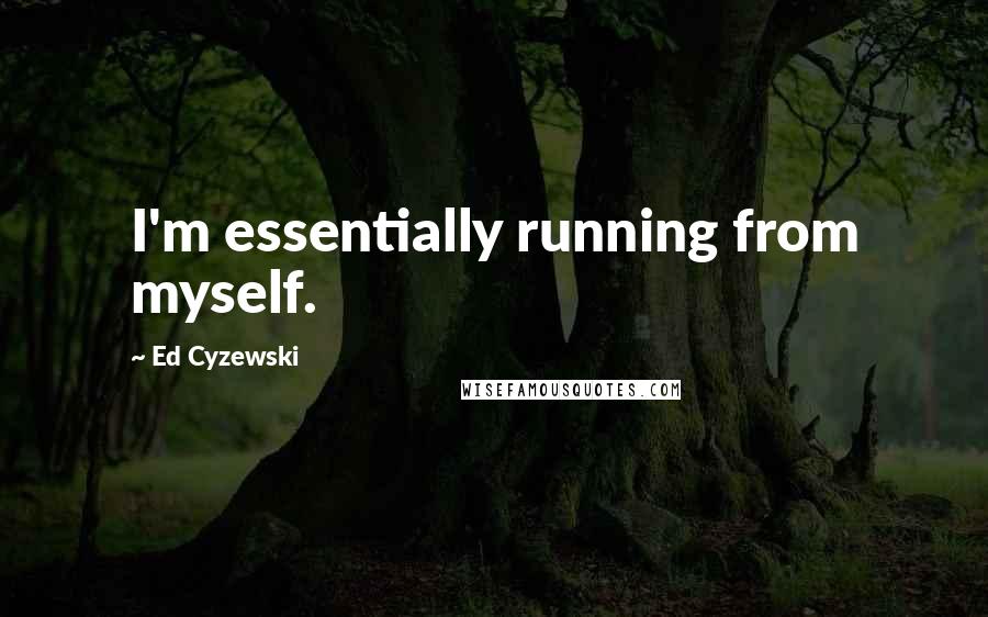 Ed Cyzewski Quotes: I'm essentially running from myself.