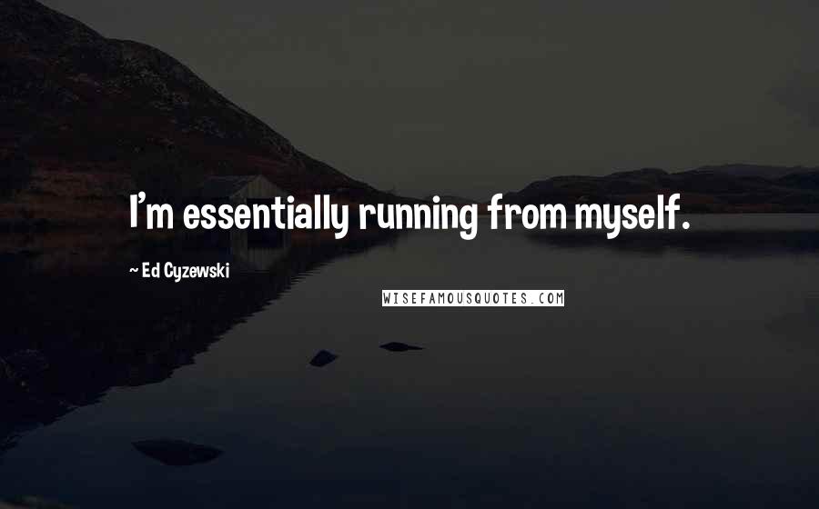 Ed Cyzewski Quotes: I'm essentially running from myself.