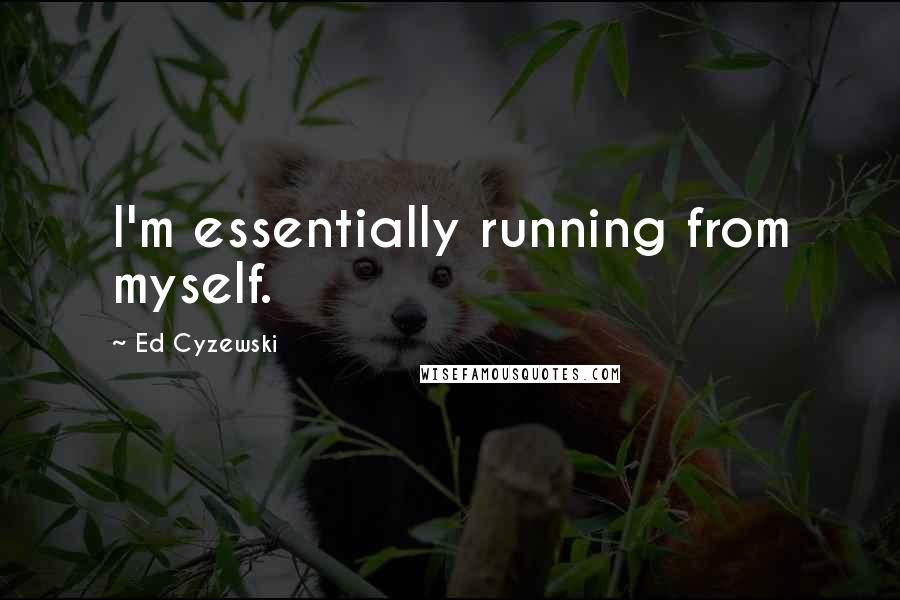 Ed Cyzewski Quotes: I'm essentially running from myself.