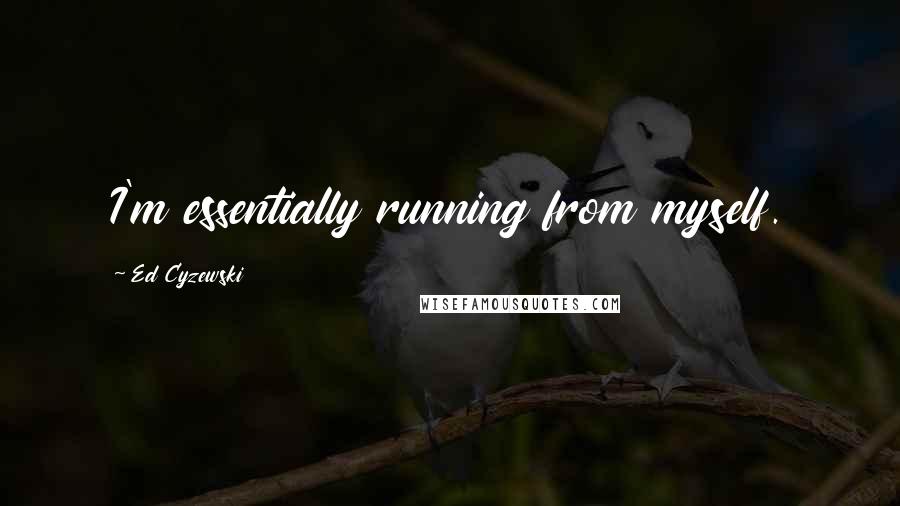 Ed Cyzewski Quotes: I'm essentially running from myself.