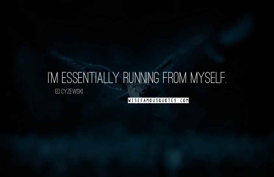 Ed Cyzewski Quotes: I'm essentially running from myself.