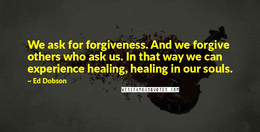 Ed Dobson Quotes: We ask for forgiveness. And we forgive others who ask us. In that way we can experience healing, healing in our souls.