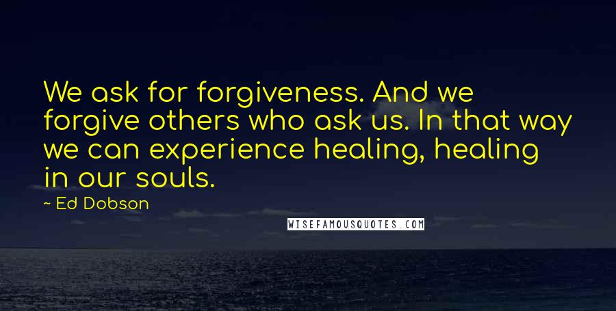 Ed Dobson Quotes: We ask for forgiveness. And we forgive others who ask us. In that way we can experience healing, healing in our souls.