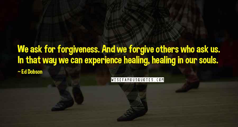 Ed Dobson Quotes: We ask for forgiveness. And we forgive others who ask us. In that way we can experience healing, healing in our souls.