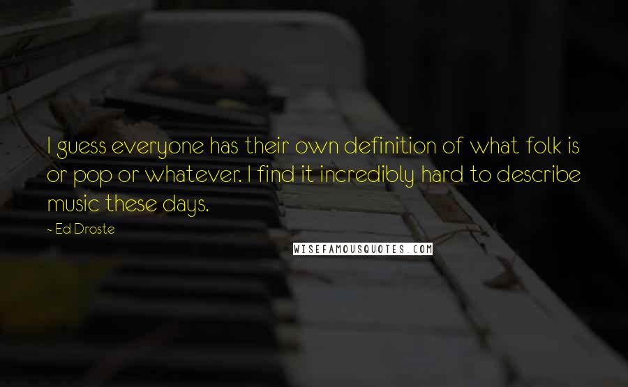 Ed Droste Quotes: I guess everyone has their own definition of what folk is or pop or whatever. I find it incredibly hard to describe music these days.