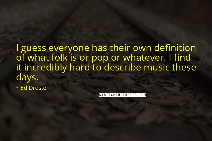 Ed Droste Quotes: I guess everyone has their own definition of what folk is or pop or whatever. I find it incredibly hard to describe music these days.