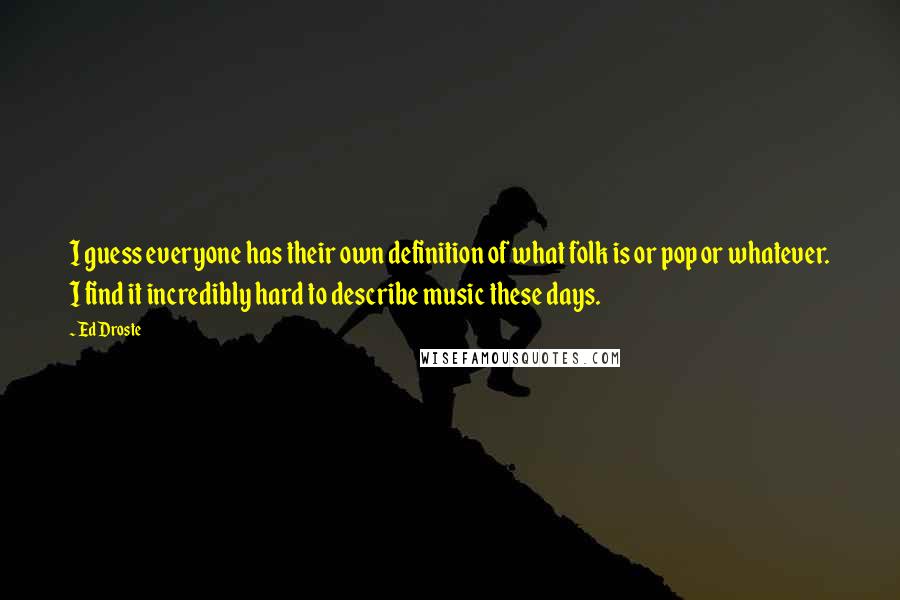 Ed Droste Quotes: I guess everyone has their own definition of what folk is or pop or whatever. I find it incredibly hard to describe music these days.