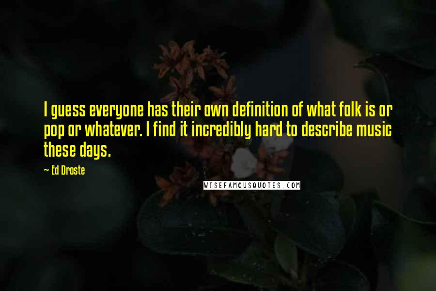 Ed Droste Quotes: I guess everyone has their own definition of what folk is or pop or whatever. I find it incredibly hard to describe music these days.