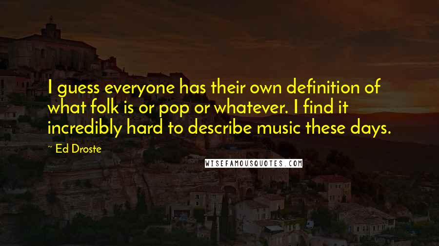 Ed Droste Quotes: I guess everyone has their own definition of what folk is or pop or whatever. I find it incredibly hard to describe music these days.