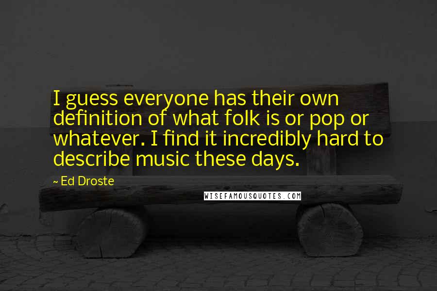 Ed Droste Quotes: I guess everyone has their own definition of what folk is or pop or whatever. I find it incredibly hard to describe music these days.