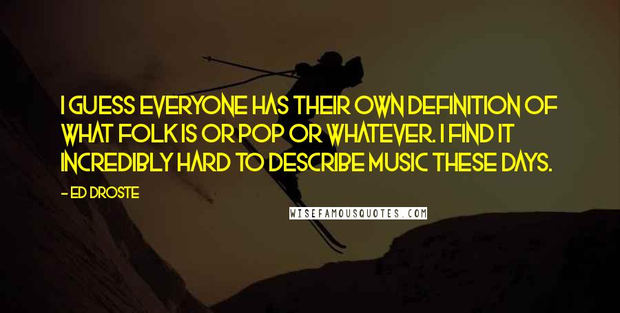 Ed Droste Quotes: I guess everyone has their own definition of what folk is or pop or whatever. I find it incredibly hard to describe music these days.